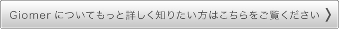 GIOMERについてもっと詳しく知りたい方はこちらをご覧ください