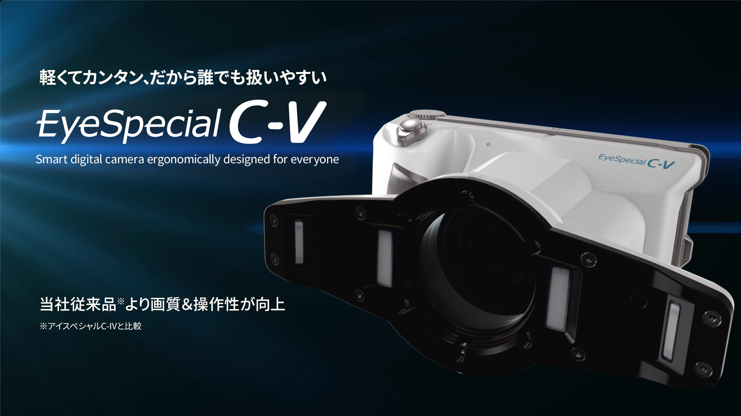 軽くてカンタン、だから誰でも扱いやすい EyeSpecial C-V 当社従来品※より画質＆操作性が向上 ※アイスペシャルC-IVと比較