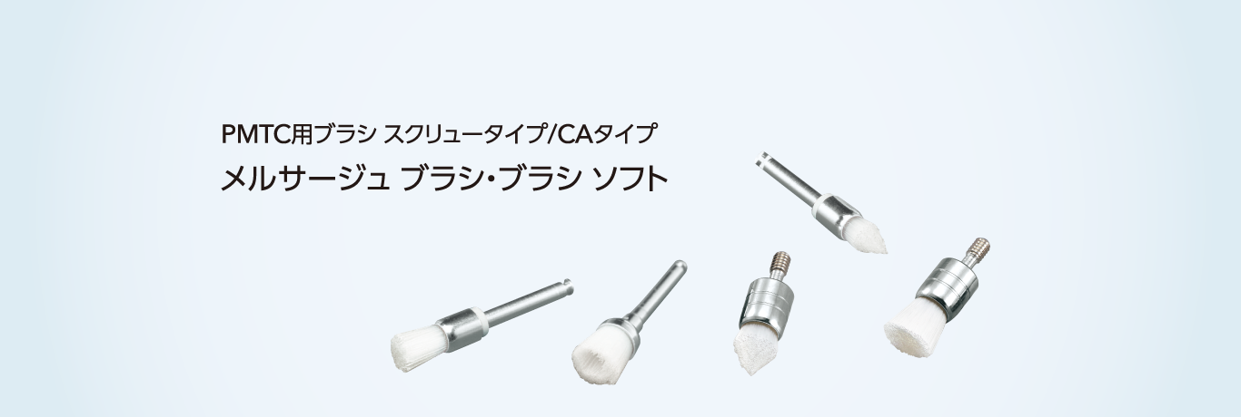 PMTC用ブラシ スクリュータイプ/CAタイプ メルサージュ ブラシ・ブラシ ソフト デリケートな症例から強固なステインまで幅広い症例に対応可能なラインアップ