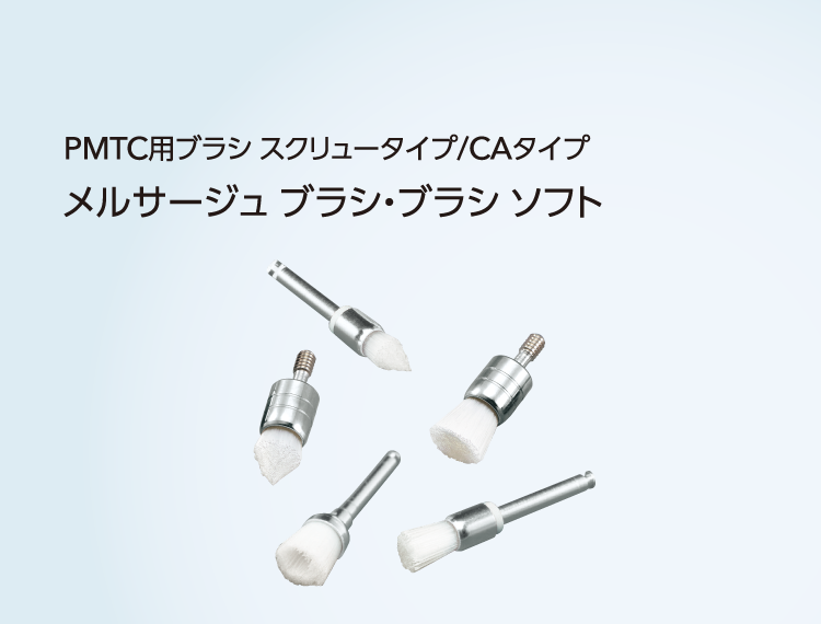 PMTC用ブラシ スクリュータイプ/CAタイプ メルサージュ ブラシ・ブラシ ソフト デリケートな症例から強固なステインまで幅広い症例に対応可能なラインアップ