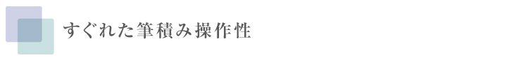 すぐれた筆積み操作性