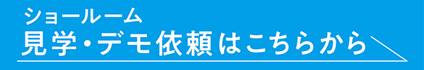 ショールーム 見学・デモ依頼はこちらから